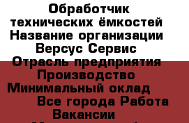 Обработчик  технических ёмкостей › Название организации ­ Версус Сервис › Отрасль предприятия ­ Производство › Минимальный оклад ­ 21 000 - Все города Работа » Вакансии   . Мурманская обл.,Оленегорск г.